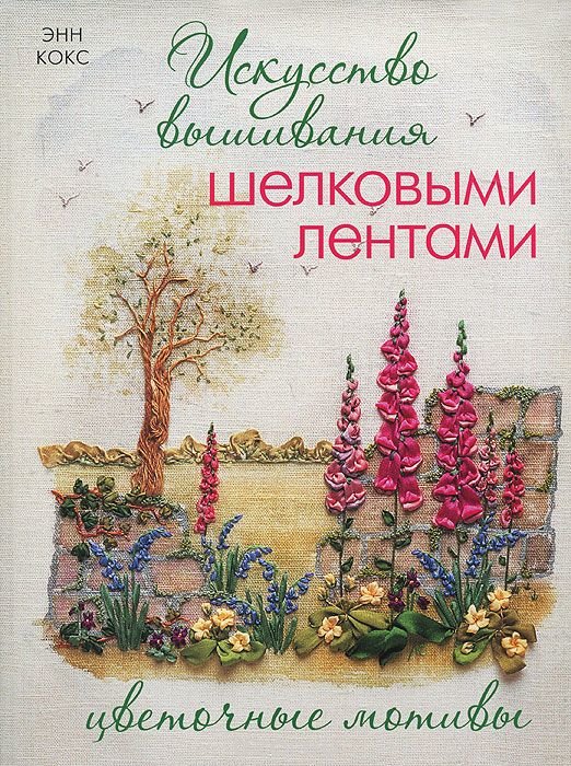 Искусство вышивания шелковыми лентами. Цветочные мотивы. Енн Кокс